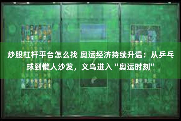 炒股杠杆平台怎么找 奥运经济持续升温：从乒乓球到懒人沙发，义乌进入“奥运时刻”