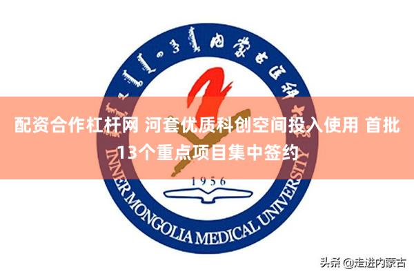 配资合作杠杆网 河套优质科创空间投入使用 首批13个重点项目集中签约