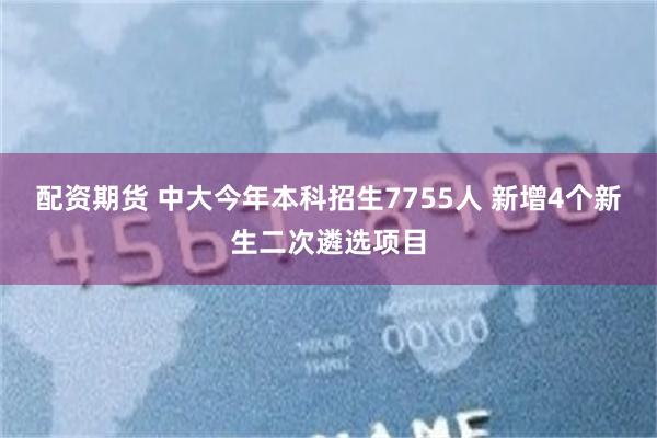 配资期货 中大今年本科招生7755人 新增4个新生二次遴选项目