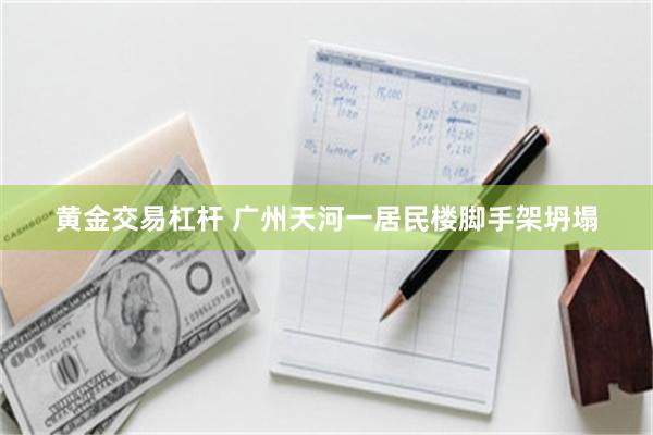 黄金交易杠杆 广州天河一居民楼脚手架坍塌