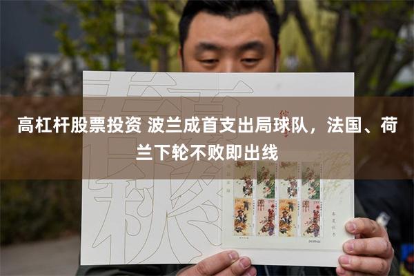 高杠杆股票投资 波兰成首支出局球队，法国、荷兰下轮不败即出线