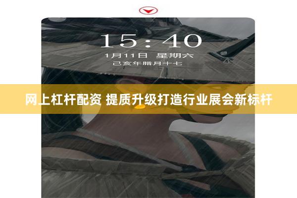 网上杠杆配资 提质升级打造行业展会新标杆