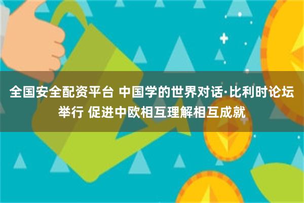 全国安全配资平台 中国学的世界对话·比利时论坛举行 促进中欧相互理解相互成就