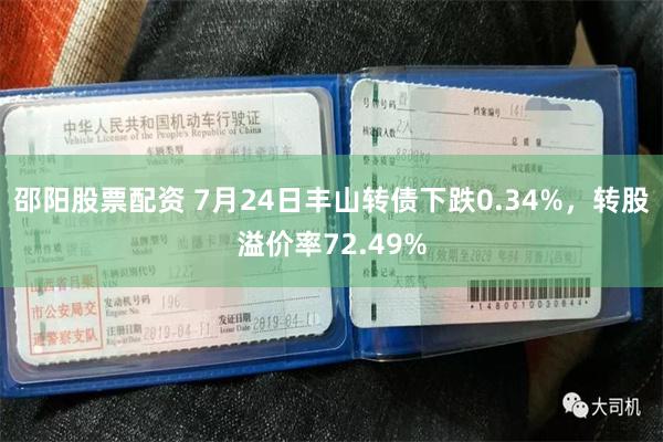 邵阳股票配资 7月24日丰山转债下跌0.34%，转股溢价率72.49%