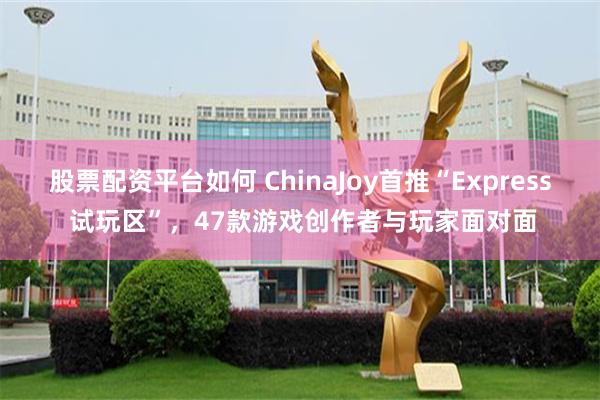 股票配资平台如何 ChinaJoy首推“Express 试玩区”，47款游戏创作者与玩家面对面