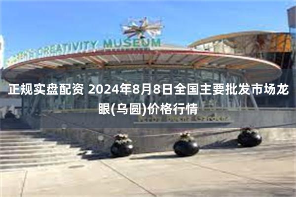 正规实盘配资 2024年8月8日全国主要批发市场龙眼(乌圆)价格行情