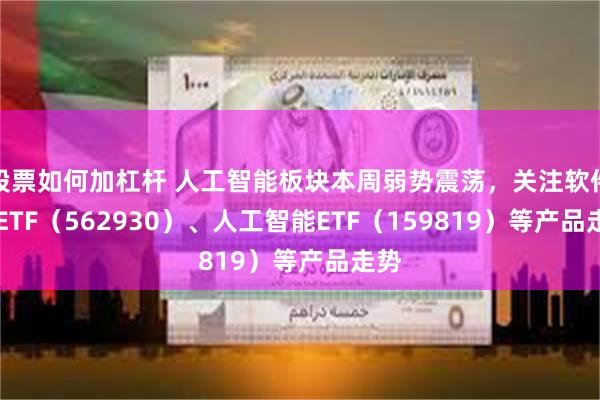 股票如何加杠杆 人工智能板块本周弱势震荡，关注软件30ETF（562930）、人工智能ETF（159819）等产品走势