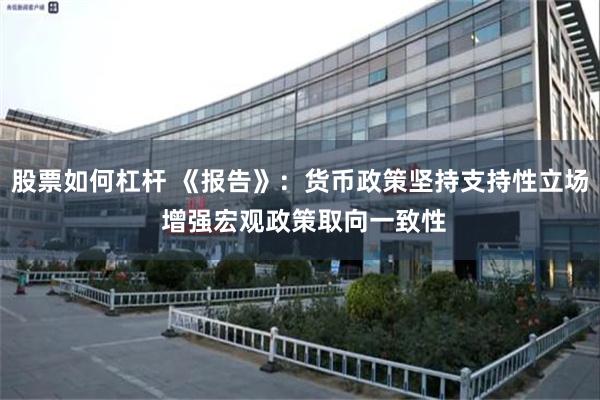 股票如何杠杆 《报告》：货币政策坚持支持性立场 增强宏观政策取向一致性