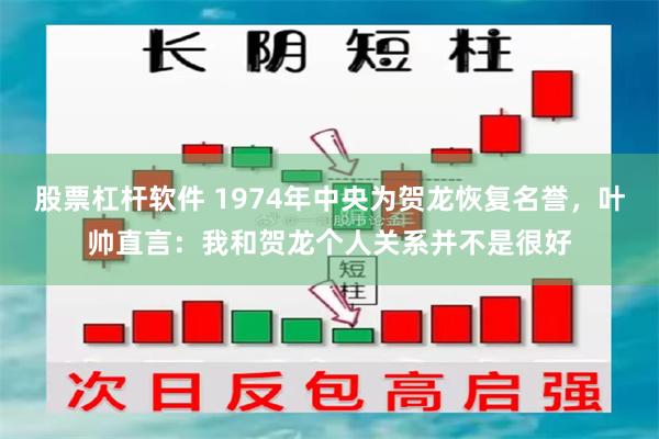 股票杠杆软件 1974年中央为贺龙恢复名誉，叶帅直言：我和贺龙个人关系并不是很好