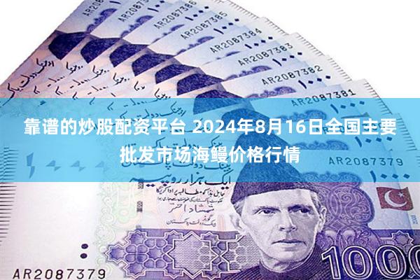 靠谱的炒股配资平台 2024年8月16日全国主要批发市场海鳗价格行情