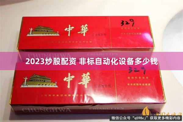 2023炒股配资 非标自动化设备多少钱