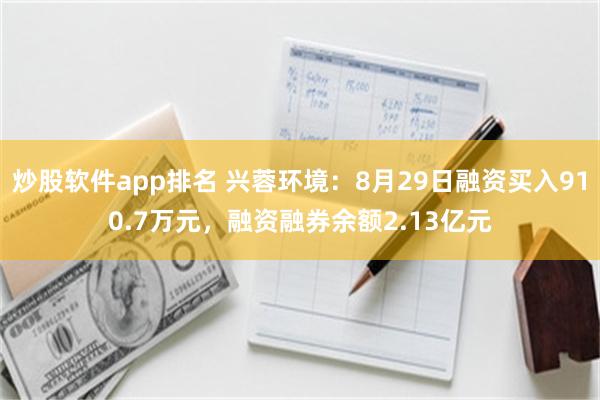 炒股软件app排名 兴蓉环境：8月29日融资买入910.7万元，融资融券余额2.13亿元