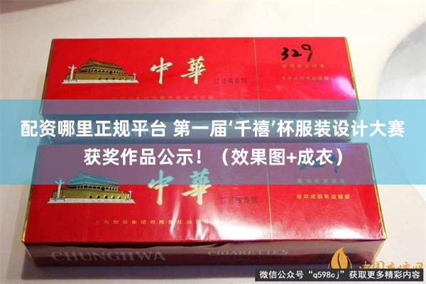 配资哪里正规平台 第一届‘千禧’杯服装设计大赛获奖作品公示！（效果图+成衣）