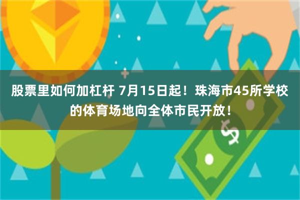 股票里如何加杠杆 7月15日起！珠海市45所学校的体育场地向全体市民开放！