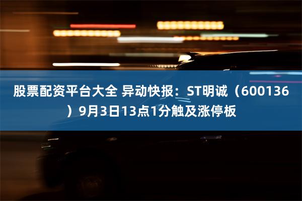 股票配资平台大全 异动快报：ST明诚（600136）9月3日13点1分触及涨停板