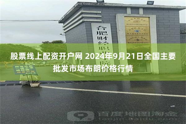 股票线上配资开户网 2024年9月21日全国主要批发市场布朗价格行情