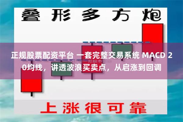 正规股票配资平台 一套完整交易系统 MACD 20均线，讲透波浪买卖点，从启涨到回调