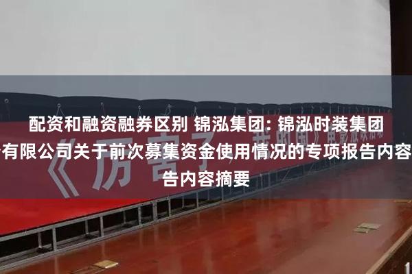 配资和融资融券区别 锦泓集团: 锦泓时装集团股份有限公司关于前次募集资金使用情况的专项报告内容摘要