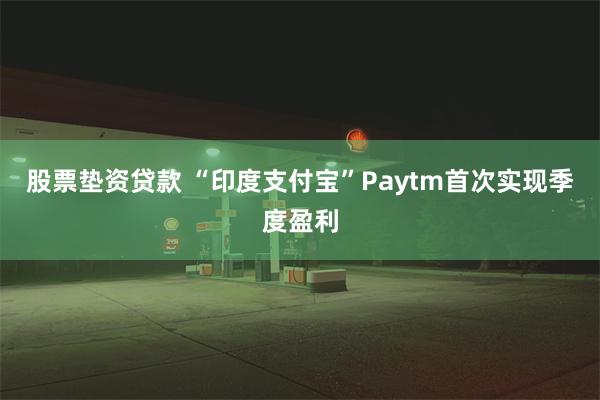 股票垫资贷款 “印度支付宝”Paytm首次实现季度盈利