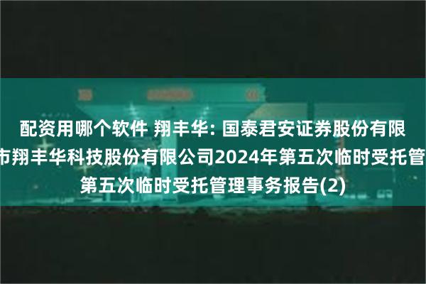 配资用哪个软件 翔丰华: 国泰君安证券股份有限公司关于上海市翔丰华科技股份有限公司2024年第五次临时受托管理事务报告(2)