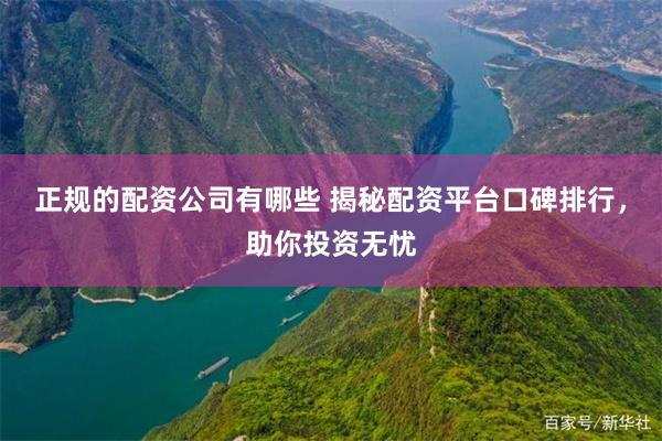 正规的配资公司有哪些 揭秘配资平台口碑排行，助你投资无忧