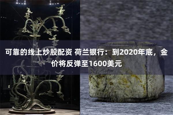 可靠的线上炒股配资 荷兰银行：到2020年底，金价将反弹至1600美元