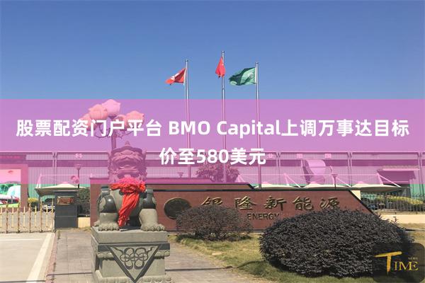 股票配资门户平台 BMO Capital上调万事达目标价至580美元