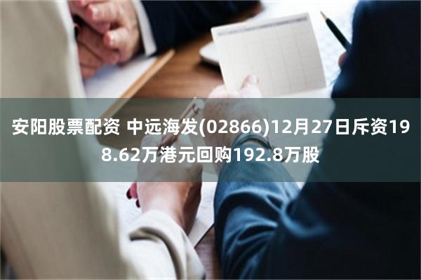 安阳股票配资 中远海发(02866)12月27日斥资198.62万港元回购192.8万股