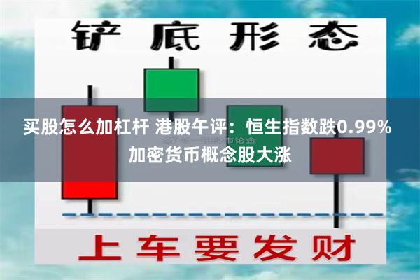 买股怎么加杠杆 港股午评：恒生指数跌0.99% 加密货币概念股大涨