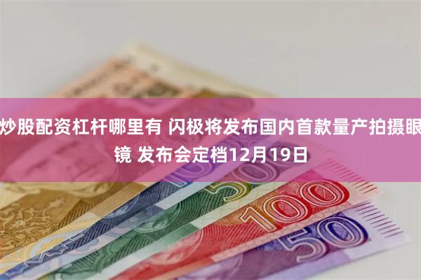 炒股配资杠杆哪里有 闪极将发布国内首款量产拍摄眼镜 发布会定档12月19日