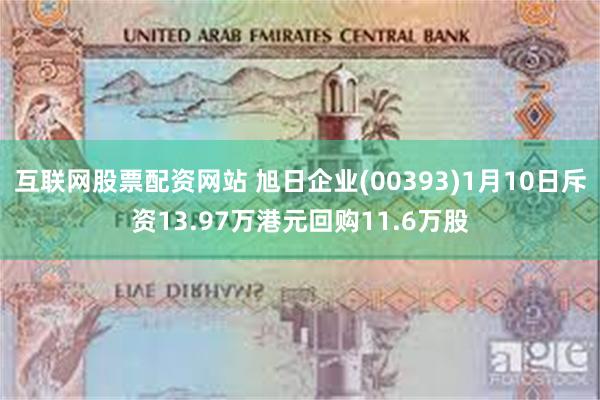 互联网股票配资网站 旭日企业(00393)1月10日斥资13.97万港元回购11.6万股