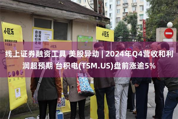 线上证券融资工具 美股异动 | 2024年Q4营收和利润超预期 台积电(TSM.US)盘前涨逾5%