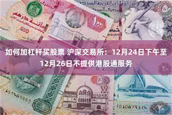 如何加杠杆买股票 沪深交易所：12月24日下午至12月26日不提供港股通服务