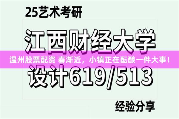 温州股票配资 春渐近，小镇正在酝酿一件大事！