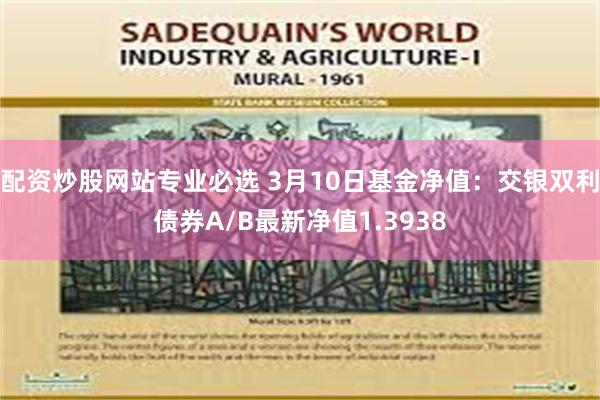 配资炒股网站专业必选 3月10日基金净值：交银双利债券A/B最新净值1.3938